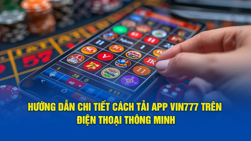 Hướng dẫn chi tiết cách tải app Vin777 trên điện thoại thông minh