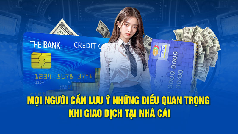 Mọi  người cần lưu ý những điều quan trọng khi giao dịch nạp tiền tại nhà cái