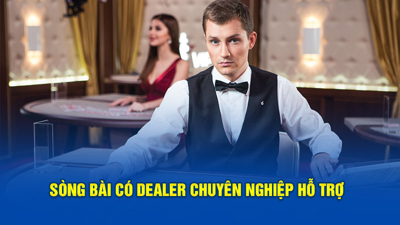 Sòng bài có dealer chuyên nghiệp hỗ trợ  